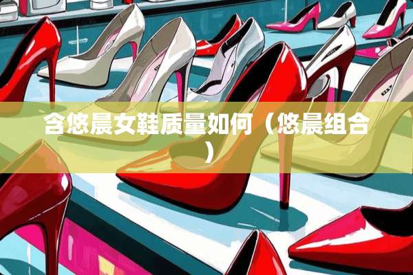 含悠晨女鞋质量如何（悠晨组合）