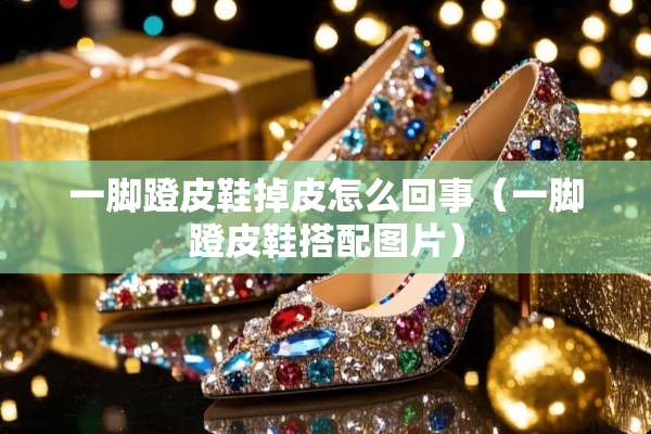 一脚蹬皮鞋掉皮怎么回事（一脚蹬皮鞋搭配图片）