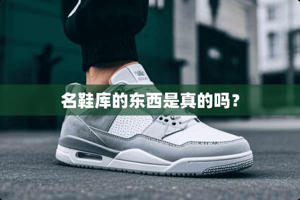 名鞋库的东西是真的吗？