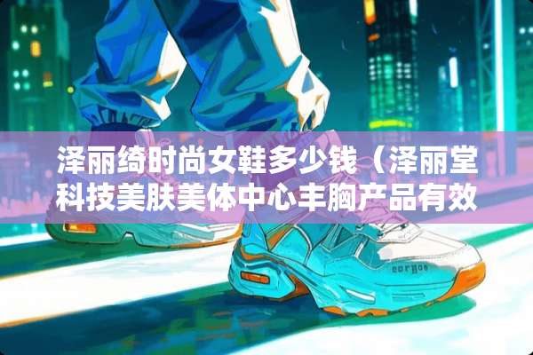 泽丽绮时尚女鞋多少钱（泽丽堂科技美肤美体中心丰胸产品有效果吗?）