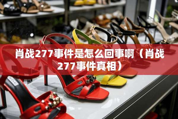 肖战277事件是怎么回事啊（肖战277事件**）