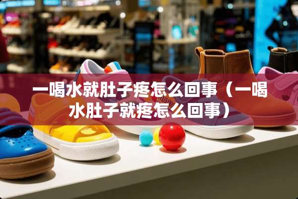 一喝水就肚子疼怎么回事（一喝水肚子就疼怎么回事）