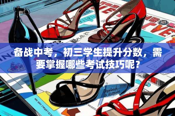 备战中考，初三学生提升分数，需要掌握哪些考试技巧呢？