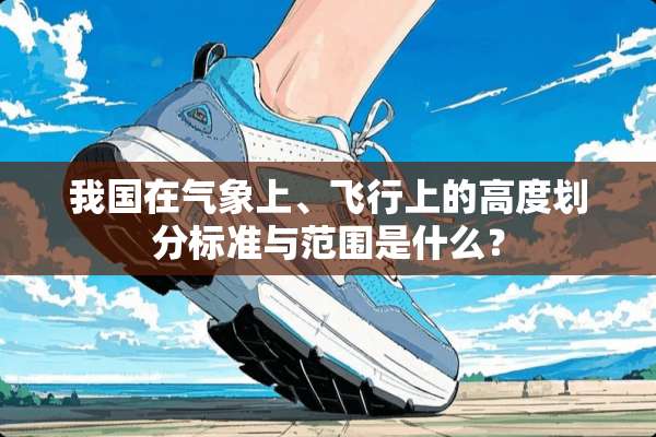 我国在气象上、飞行上的高度划分标准与范围是什么？