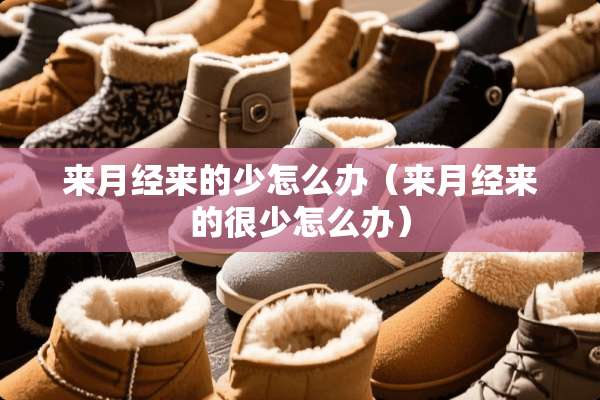 来月经来的少怎么办（来月经来的很少怎么办）