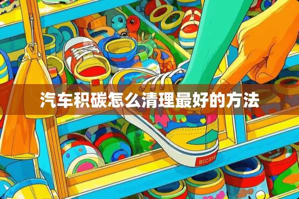 汽车积碳怎么清理最好的方法