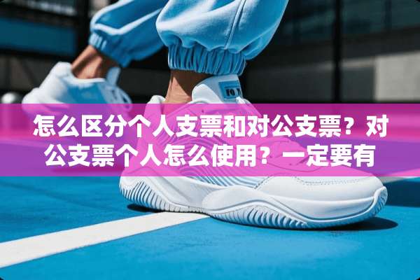 怎么区分个人支票和对公支票？对公支票个人怎么使用？一定要有对公账户才能转张吗？