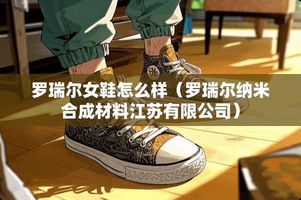 罗瑞尔女鞋怎么样（罗瑞尔纳米合成材料江苏有限公司）