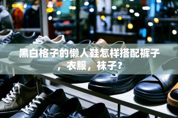 黑白格子的懒人鞋怎样搭配裤子，衣服，袜子？
