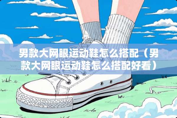 男款大网眼运动鞋怎么搭配（男款大网眼运动鞋怎么搭配好看）