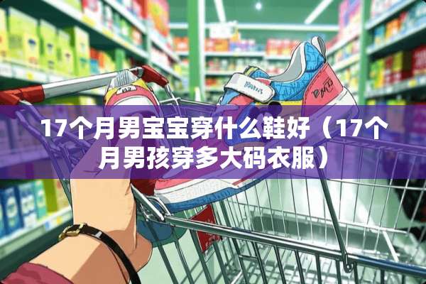 17个月男宝宝穿什么鞋好（17个月男孩穿多大码衣服）
