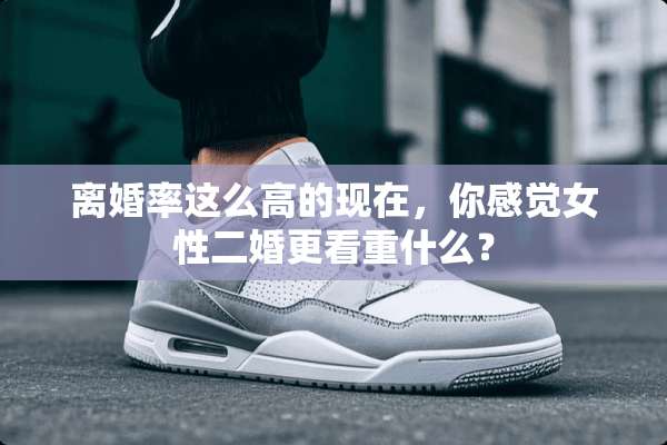 **率这么高的现在，你感觉女性二婚更看重什么？