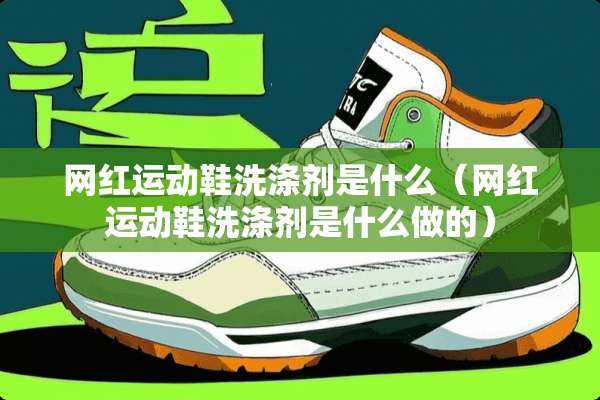 网红运动鞋洗涤剂是什么（网红运动鞋洗涤剂是什么做的）