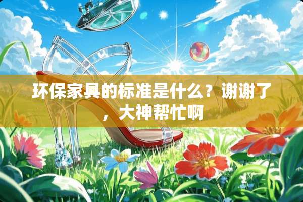 环保家具的标准是什么？谢谢了，大神帮忙啊