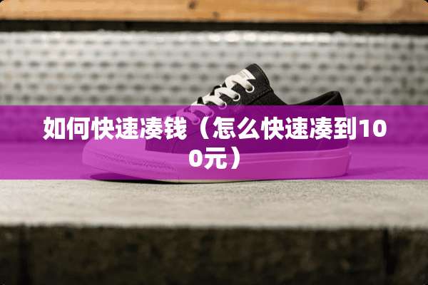 如何快速凑钱（怎么快速凑到100元）