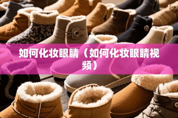 如何化妆眼睛（如何化妆眼睛视频）