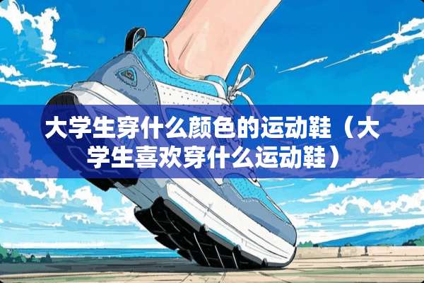 大学生穿什么颜色的运动鞋（大学生喜欢穿什么运动鞋）