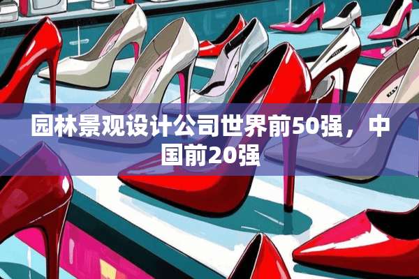 园林景观设计公司世界前50强，中国前20强