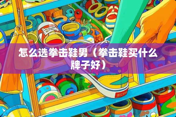 怎么选拳击鞋男（拳击鞋买什么牌子好）