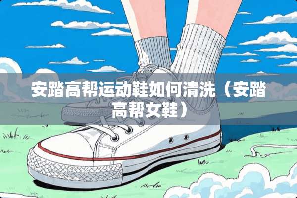 安踏高帮运动鞋如何清洗（安踏高帮女鞋）