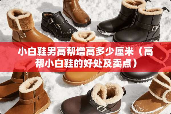 小白鞋男高帮增高多少厘米（高帮小白鞋的好处及卖点）