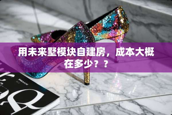 用未来墅模块自建房，成本大概在多少？？