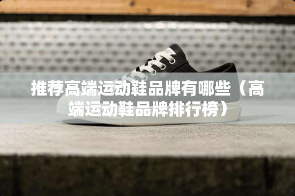 推荐高端运动鞋品牌有哪些（高端运动鞋品牌排行榜）