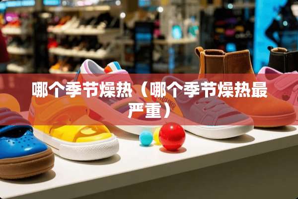 哪个季节燥热（哪个季节燥热最严重）