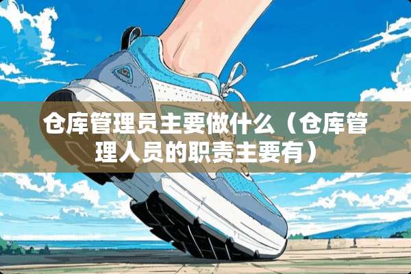 仓库管理员主要做什么（仓库管理人员的职责主要有）