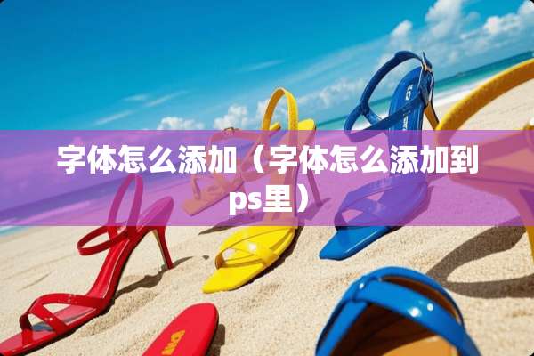 字体怎么添加（字体怎么添加到ps里）
