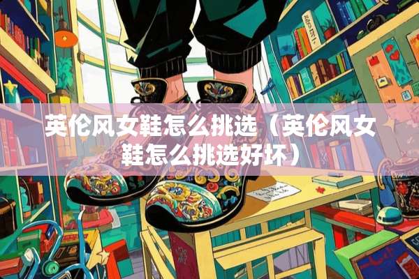 英伦风女鞋怎么挑选（英伦风女鞋怎么挑选好坏）