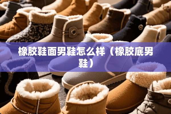 橡胶鞋面男鞋怎么样（橡胶底男鞋）