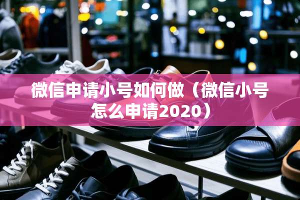 微信申请小号如何做（微信小号怎么申请2020）
