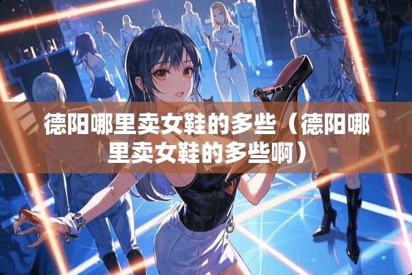 德阳哪里卖女鞋的多些（德阳哪里卖女鞋的多些啊）