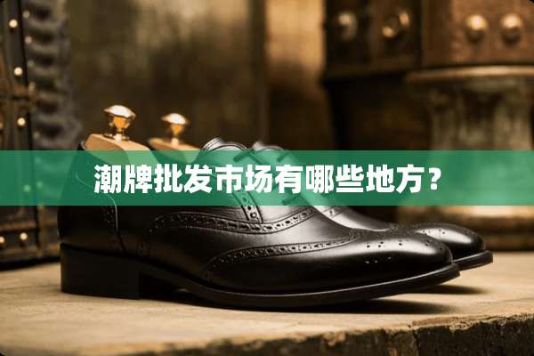 潮牌批发市场有哪些地方？