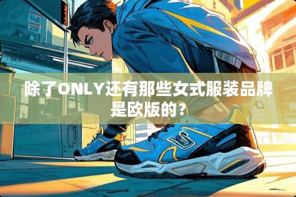除了ONLY还有那些女式服装品牌是欧版的？