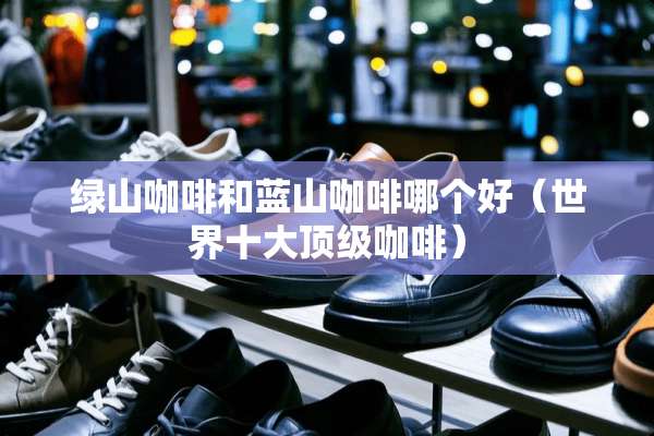 绿山咖啡和蓝山咖啡哪个好（世界十大**咖啡）