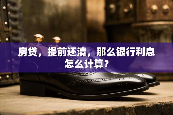 房贷，提前还清，那么银行利息怎么计算？
