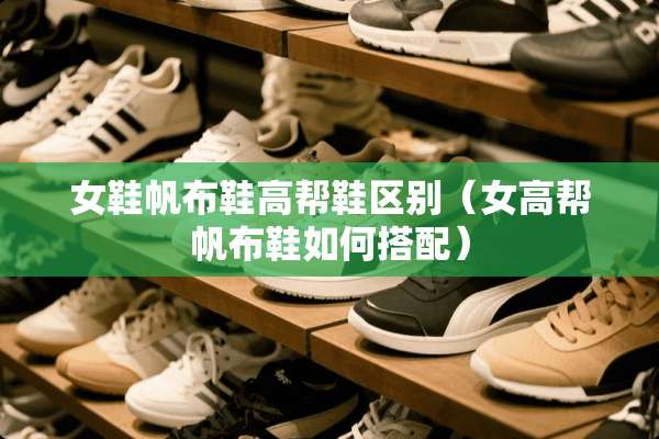 女鞋帆布鞋高帮鞋区别（女高帮帆布鞋如何搭配）
