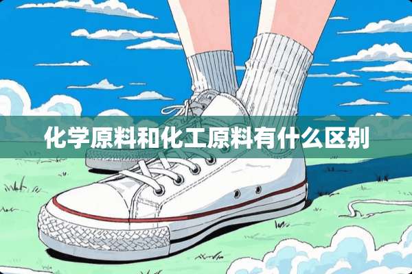 化学原料和化工原料有什么区别