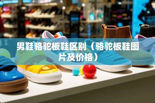 男鞋骆驼板鞋区别（骆驼板鞋图片及价格）