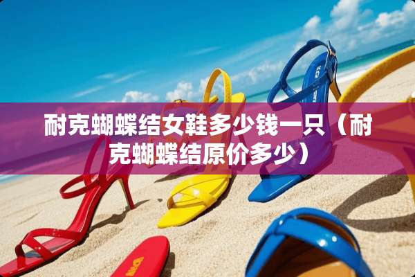耐克蝴蝶结女鞋多少钱一只（耐克蝴蝶结原价多少）