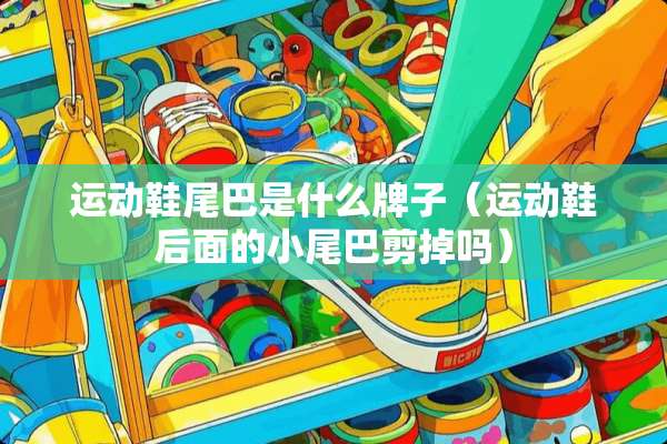 运动鞋尾巴是什么牌子（运动鞋后面的小尾巴剪掉吗）