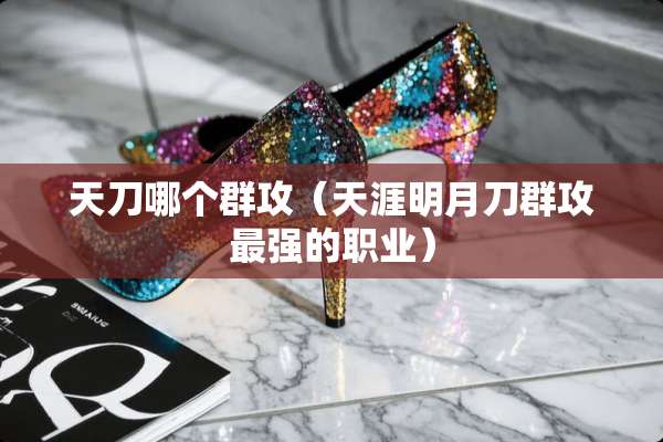 天刀哪个群攻（天涯明月刀群攻最强的职业）