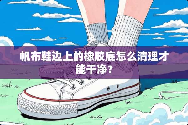 帆布鞋边上的橡胶底怎么清理才能干净？