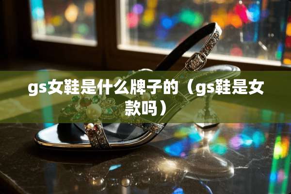 gs女鞋是什么牌子的（gs鞋是女款吗）