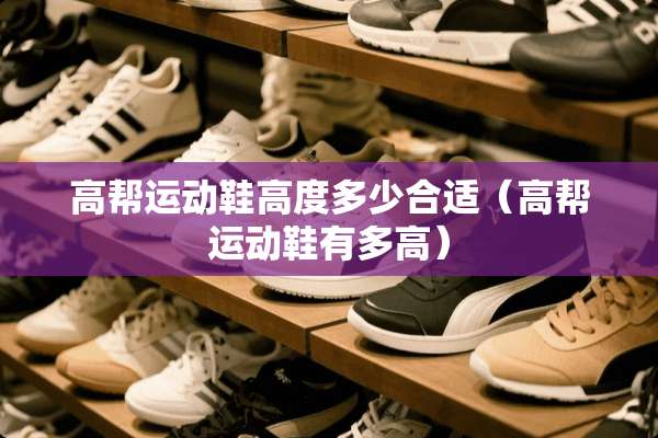 高帮运动鞋高度多少合适（高帮运动鞋有多高）