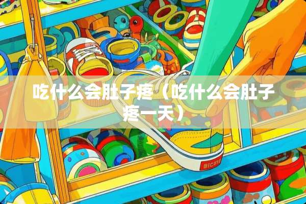 吃什么会肚子疼（吃什么会肚子疼一天）