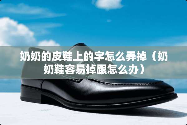 奶奶的皮鞋上的字怎么弄掉（奶奶鞋容易掉跟怎么办）