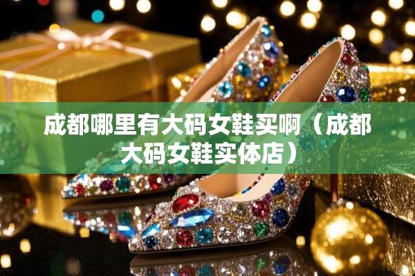 成都哪里有大码女鞋买啊（成都大码女鞋实体店）